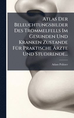 bokomslag Atlas Der Beleuchtungsbilder Des Trommelfells Im Gesunden Und Kranken Zustande FÃ1/4r Praktische Ã¿rzte Und Studirende...