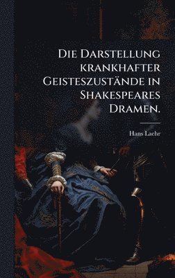 bokomslag Die Darstellung krankhafter Geisteszustände in Shakespeares Dramen.