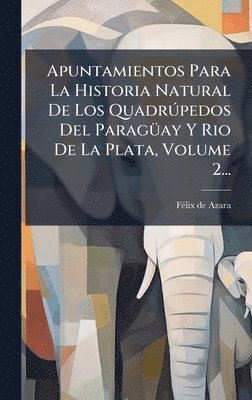 bokomslag Apuntamientos Para La Historia Natural De Los QuadrÃºpedos Del ParagÃ¼ay Y Rio De La Plata, Volume 2...