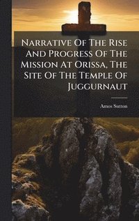 bokomslag Narrative Of The Rise And Progress Of The Mission At Orissa, The Site Of The Temple Of Juggurnaut