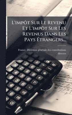 bokomslag L'impÃ¿t Sur Le Revenu Et L'impÃ¿t Sur Les Revenus Dans Les Pays Ã?trangers...