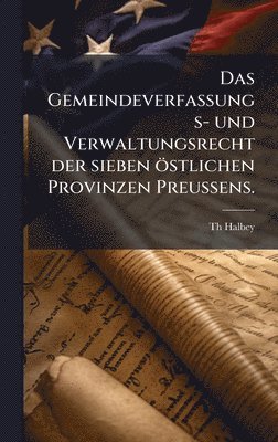 bokomslag Gemeindeverfassungs- und Verwaltungsrecht der sieben östlichen Provinzen PreuÃ¿ens.
