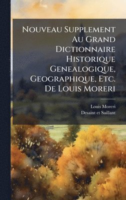 Nouveau Supplement Au Grand Dictionnaire Historique Genealogique, Geographique, Etc. De Louis Moreri