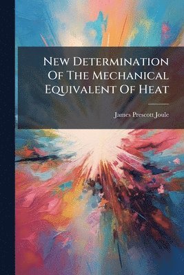 James Prescott Joule - New Determination Of The Mechanical Equivalent Of Heat, Häftad