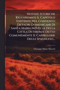 bokomslag Notizie Istoriche Riguardanti Il Capitolo Esistente Nel Convento De'padri Domenicani Di Santa Maria Novella Della Cittla Di Firenze Detto Comunemente Il Cappellone Degli Spagnuoli...