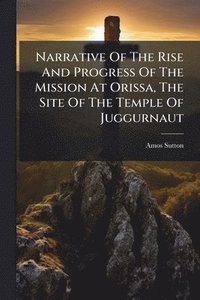 bokomslag Narrative Of The Rise And Progress Of The Mission At Orissa, The Site Of The Temple Of Juggurnaut