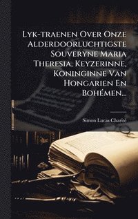 bokomslag Lyk-traenen Over Onze Alderdoorluchtigste Souveryne Maria Theresia, Keyzerinne, Koninginne Van Hongarien En BohÃ(c)men...