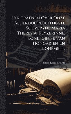 bokomslag Lyk-traenen Over Onze Alderdoorluchtigste Souveryne Maria Theresia, Keyzerinne, Koninginne Van Hongarien En BohÃ(c)men...
