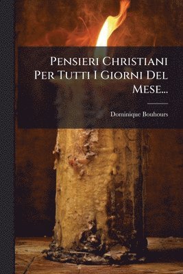 Dominique Bouhours - Pensieri Christiani Per Tutti I Giorni Del Mese..., Häftad