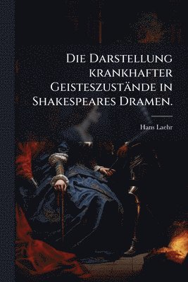 Darstellung krankhafter Geisteszustände in Shakespeares Dramen.