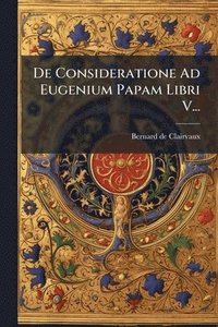 bokomslag De Consideratione Ad Eugenium Papam Libri V...