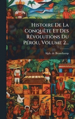 bokomslag Histoire De La ConquÃate Et Des RÃ(c)volutions Du PÃ(c)rou, Volume 2...