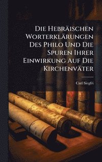bokomslag Die HebrÃ¿ischen WorterklÃ¿rungen Des Philo Und Die Spuren Ihrer Einwirkung Auf Die KirchenvÃ¿ter