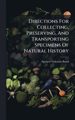Directions For Collecting, Preserving, And Transporting Specimens Of Natural History