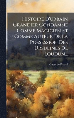 bokomslag Histoire D'urbain Grandier CondamnÃ(c) Comme Magicien Et Comme Auteur De La Possession Des Ursulines De Loudun...