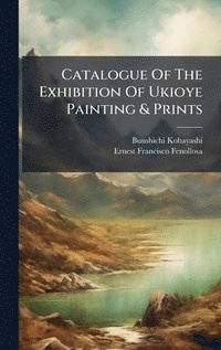 bokomslag Catalogue Of The Exhibition Of Ukioye Painting & Prints