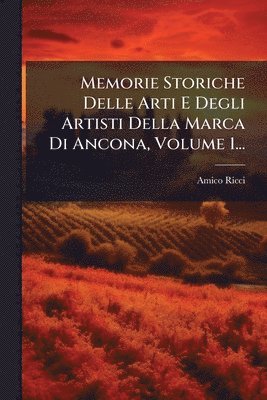 bokomslag Memorie Storiche Delle Arti E Degli Artisti Della Marca Di Ancona, Volume 1...