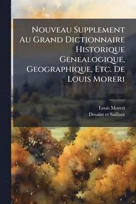 Nouveau Supplement Au Grand Dictionnaire Historique Genealogique, Geographique, Etc. De Louis Moreri