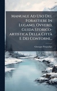 bokomslag Manuale Ad Uso Del Forastiere In Lugano, Ovvero, Guida Storico-artistica Della CittÃ E Dei Contorni...