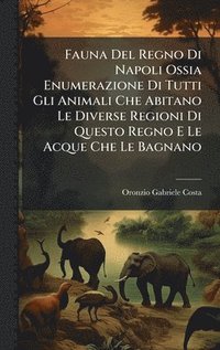 bokomslag Fauna Del Regno Di Napoli Ossia Enumerazione Di Tutti Gli Animali Che Abitano Le Diverse Regioni Di Questo Regno E Le Acque Che Le Bagnano