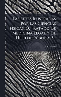 bokomslag Leyes Ilustradas Por Las Ciencias FÃ-sicas, Ã", Tratado De Medicina Legal Y De Higiene PÃ°blica, 5...