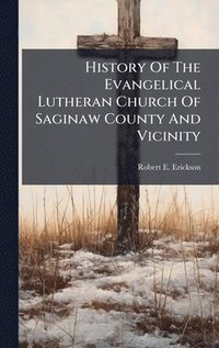 bokomslag History Of The Evangelical Lutheran Church Of Saginaw County And Vicinity