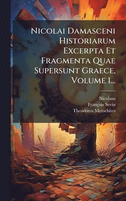 Nicolaus (of Damascus ), François Sevin, Theodoros Metochites - Nicolai Damasceni Historiarum Excerpta Et Fragmenta Quae Supersunt Graece, Volume 1..., Inbunden