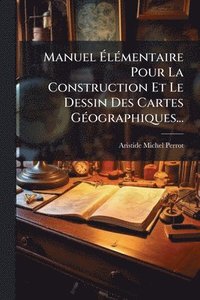 bokomslag Manuel Ã?lÃ(c)mentaire Pour La Construction Et Le Dessin Des Cartes GÃ(c)ographiques...