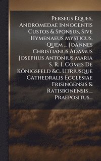 bokomslag Perseus Eques, Andromedae Innocentis Custos & Sponsus, Sive Hymenaeus Mysticus, Quem ... Joannes Christianus Adamus Josephus Antonius Maria S. R. I. C