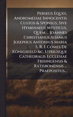 bokomslag Perseus Eques, Andromedae Innocentis Custos & Sponsus, Sive Hymenaeus Mysticus, Quem ... Joannes Christianus Adamus Josephus Antonius Maria S. R. I. C