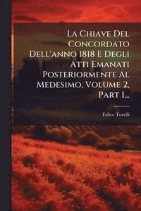bokomslag La Chiave Del Concordato Dell'anno 1818 E Degli Atti Emanati Posteriormente Al Medesimo, Volume 2, Part 1...