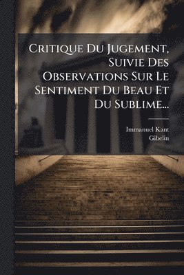 Critique Du Jugement, Suivie Des Observations Sur Le Sentiment Du Beau Et Du Sublime...