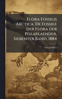 bokomslag Flora Fossilis Arctica. De Fossile der Flora der Polarlaender, Siebenter Band, 1884