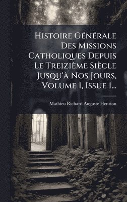 bokomslag Histoire GÃ©nÃ©rale Des Missions Catholiques Depuis Le TreiziÃ¤me SiÃ¤cle Jusqu'Ã¿ Nos Jours, Volume 1, Issue 1...