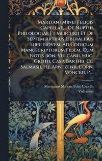bokomslag Martiani Minei Felicis Capellae, ... De Nuptiis Philologiae Et Mercurii Et De Septem Artibus Liberalibus Libri Novem. Ad Codicum Manuscriptorum Fidem, Cum Notis Bon. Vulcanii, Hug. Grotii, Casp. Ba...