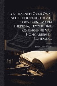 bokomslag Lyk-traenen Over Onze Alderdoorluchtigste Souveryne Maria Theresia, Keyzerinne, Koninginne Van Hongarien En BohÃ(c)men...