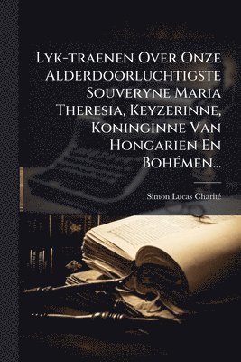 bokomslag Lyk-traenen Over Onze Alderdoorluchtigste Souveryne Maria Theresia, Keyzerinne, Koninginne Van Hongarien En BohÃ(c)men...