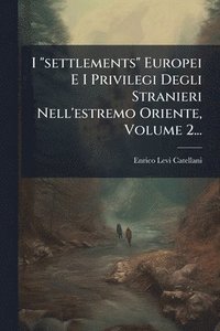 bokomslag I "settlements" Europei E I Privilegi Degli Stranieri Nell'estremo Oriente, Volume 2...