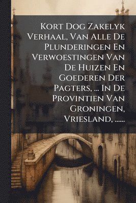 bokomslag Kort Dog Zakelyk Verhaal, Van Alle De Plunderingen En Verwoestingen Van De Huizen En Goederen Der Pagters, ... In De Provintien Van Groningen, Vriesland, ......