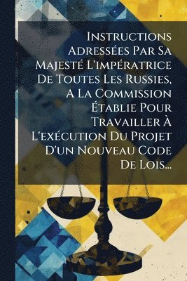 Anonymous - Instructions AdressÃ(c)es Par Sa MajestÃ(c) L'impÃ(c)ratrice De Toutes Les Russies, A La Commission Ãtablie Pour Travailler Ã L'exÃ(c)cution Du Projet D'un Nouveau Code De Lois..., Häftad