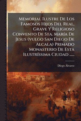 bokomslag Memorial Ilustre De Los Famosos Hijos Del Real, Grave Y Religioso Convento De Sta. MarÃ-a De Jesus (vulgo San Diego De Alcala) Primado Monasterio De E