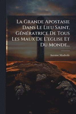 bokomslag Grande Apostasie Dans Le Lieu Saint, GÃ(c)nÃ(c)ratrice De Tous Les Maux De L'eglise Et Du Monde...