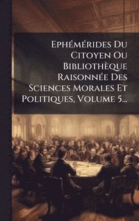 bokomslag EphÃ(c)mÃ(c)rides Du Citoyen Ou Bibliothèque RaisonnÃ(c)e Des Sciences Morales Et Politiques, Volume 5...