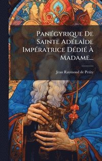 bokomslag PanÃ©gyrique De Sainte AdÃ©laÃ¿de ImpÃ©ratrice DÃ©diÃ© Ã¿ Madame...