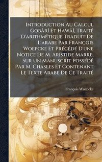 bokomslag Introduction Au Calcul GobârÃ(R) Et HawâÃ(R), TraitÃ(c) D'arithmÃ(c)tique Traduit De L'arabe Par François Woepcke Et PrÃ(c)cÃ(c)dÃ(c) D'une Notice De M. Aristide Marre, Sur Un Manuscrit PossÃ(c)dÃ(...
