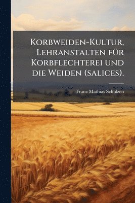 bokomslag Korbweiden-Kultur, Lehranstalten fÃ1/4r Korbflechterei und die Weiden (salices).