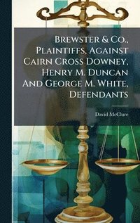 bokomslag Brewster & Co., Plaintiffs, Against Cairn Cross Downey, Henry M. Duncan And George M. White, Defendants