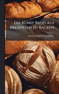 bokomslag Die Kunst Brod Aus Erdäpfeln Zu Backen