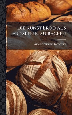 Antoine Augustin Parmentier - Die Kunst Brod Aus Erdäpfeln Zu Backen, Inbunden