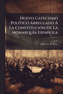 Nuevo Catecismo PolÃ-tico Arreglado A La ConstituciÃ3n De La MonarquÃ-a Española